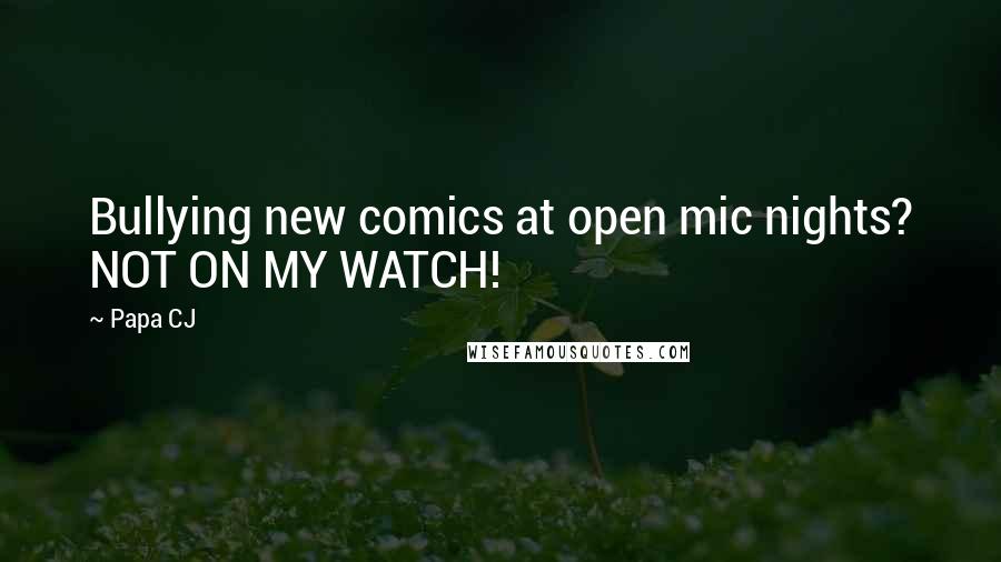 Papa CJ quotes: Bullying new comics at open mic nights? NOT ON MY WATCH!