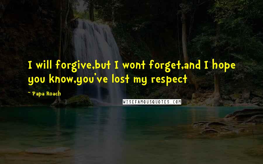 Papa Roach quotes: I will forgive,but I wont forget,and I hope you know,you've lost my respect