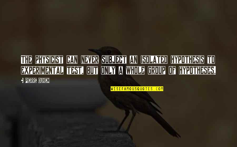 Papadea Olives Quotes By Pierre Duhem: The physicist can never subject an isolated hypothesis Papadea Olives Quotes By Pierre Duhem: The physicist can never subject an isolated hypothesis