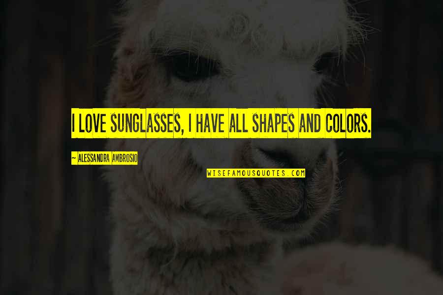 Papademetriou Lisa Quotes By Alessandra Ambrosio: I love sunglasses, I have all shapes and Papademetriou Lisa Quotes By Alessandra Ambrosio: I love sunglasses, I have all shapes and