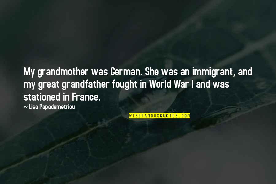 Papademetriou Lisa Quotes By Lisa Papademetriou: My grandmother was German. She was an immigrant, Papademetriou Lisa Quotes By Lisa Papademetriou: My grandmother was German. She was an immigrant,