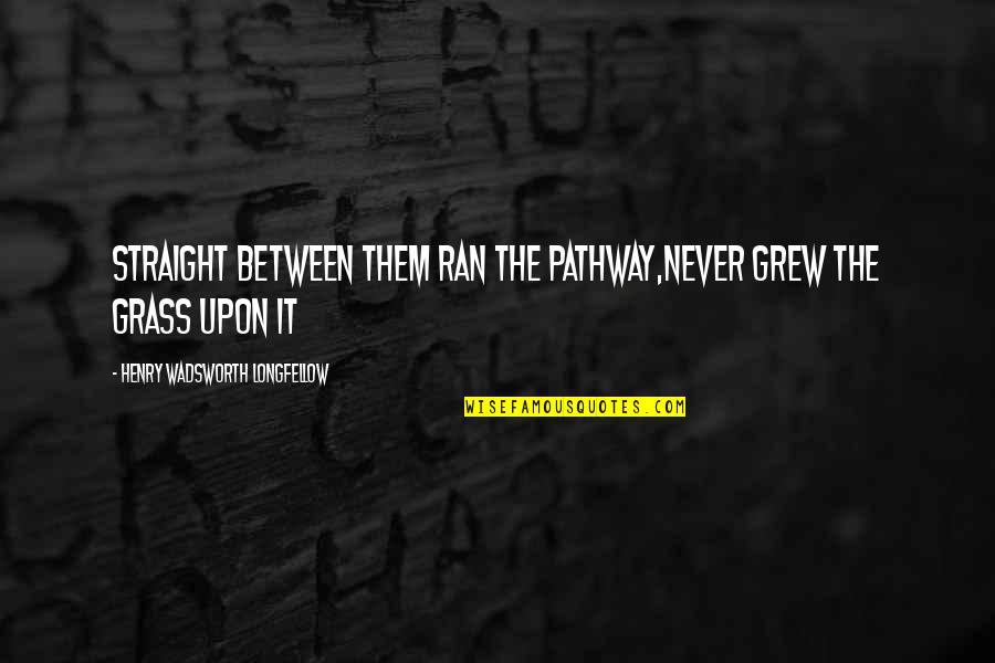 Papadimastore Quotes By Henry Wadsworth Longfellow: Straight between them ran the pathway,Never grew the