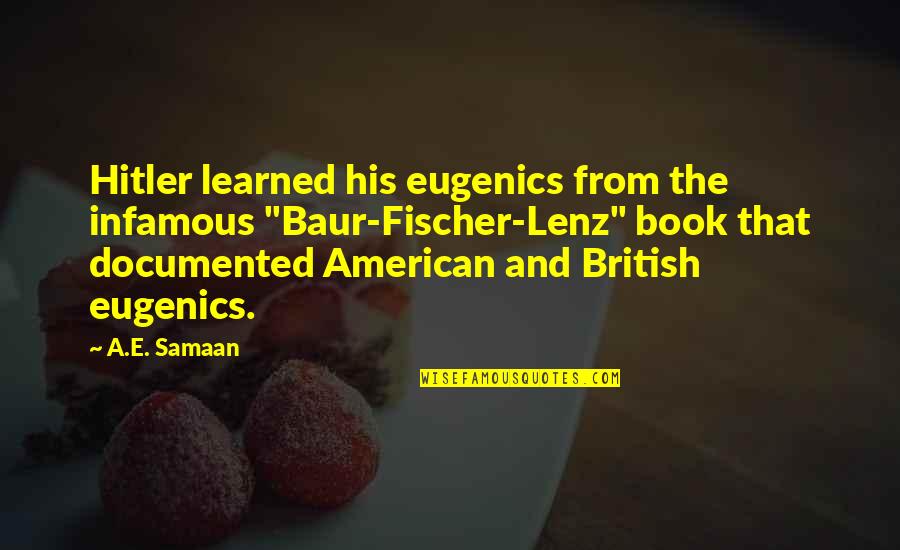 Papadimoulis Quotes By A.E. Samaan: Hitler learned his eugenics from the infamous "Baur-Fischer-Lenz" Papadimoulis Quotes By A.E. Samaan: Hitler learned his eugenics from the infamous "Baur-Fischer-Lenz"