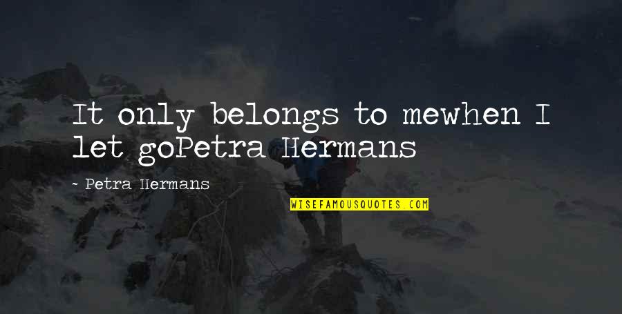 Papadopol Dan Quotes By Petra Hermans: It only belongs to mewhen I let goPetra Papadopol Dan Quotes By Petra Hermans: It only belongs to mewhen I let goPetra