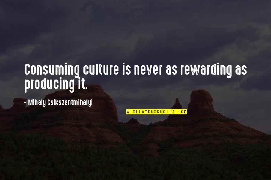 Papadukes Quotes By Mihaly Csikszentmihalyi: Consuming culture is never as rewarding as producing Papadukes Quotes By Mihaly Csikszentmihalyi: Consuming culture is never as rewarding as producing