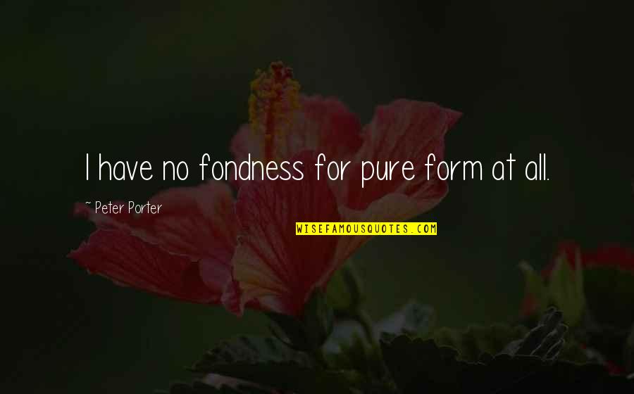 Papadum Lachy Quotes By Peter Porter: I have no fondness for pure form at Papadum Lachy Quotes By Peter Porter: I have no fondness for pure form at