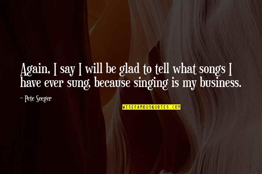 Papageorgiou Sa Quotes By Pete Seeger: Again, I say I will be glad to Papageorgiou Sa Quotes By Pete Seeger: Again, I say I will be glad to