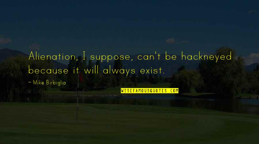 Papagiannidis Quotes By Mike Birbiglia: Alienation, I suppose, can't be hackneyed because it