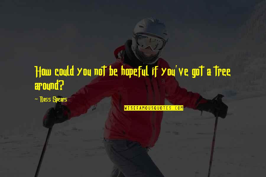 Papagiannidis Quotes By Ross Spears: How could you not be hopeful if you've