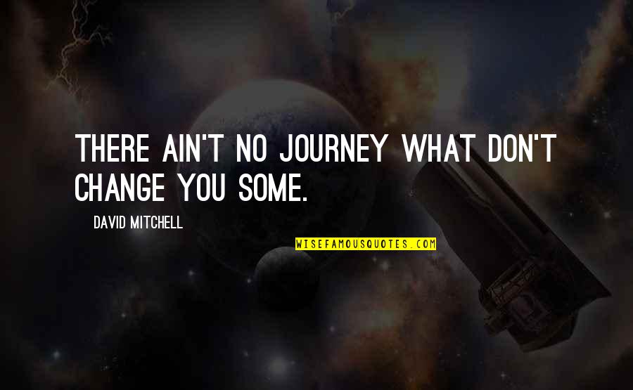 Papakaliatis 4 Quotes By David Mitchell: There ain't no journey what don't change you Papakaliatis 4 Quotes By David Mitchell: There ain't no journey what don't change you