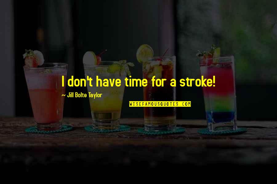 Papakura High School Quotes By Jill Bolte Taylor: I don't have time for a stroke!