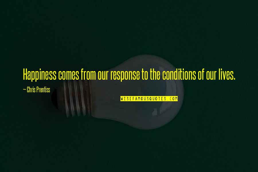 Papaleo Eboard Quotes By Chris Prentiss: Happiness comes from our response to the conditions Papaleo Eboard Quotes By Chris Prentiss: Happiness comes from our response to the conditions