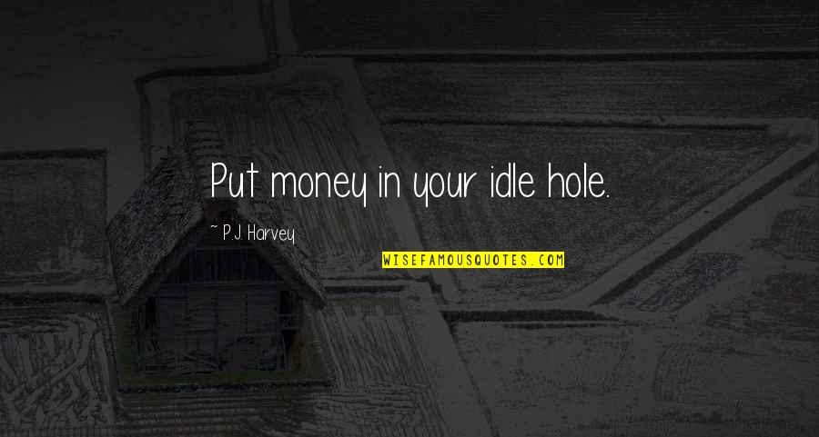 Papaleos Quotes By P.J. Harvey: Put money in your idle hole. Papaleos Quotes By P.J. Harvey: Put money in your idle hole.