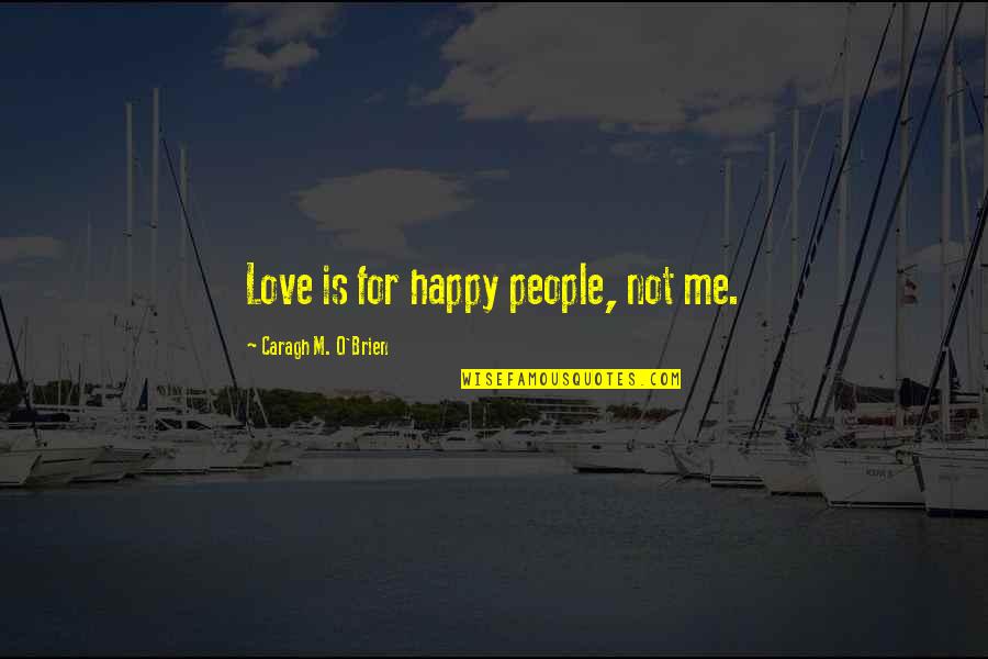 Papanasam Sivan Quotes By Caragh M. O'Brien: Love is for happy people, not me. Papanasam Sivan Quotes By Caragh M. O'Brien: Love is for happy people, not me.