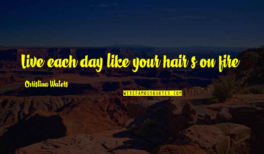 Papandreou Home Quotes By Christina Waters: Live each day like your hair's on fire! Papandreou Home Quotes By Christina Waters: Live each day like your hair's on fire!