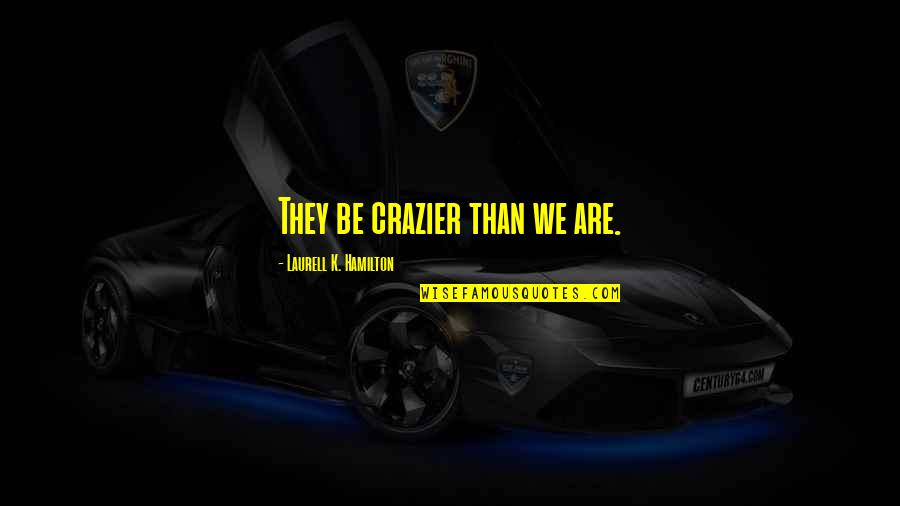 Papandreou Home Quotes By Laurell K. Hamilton: They be crazier than we are. Papandreou Home Quotes By Laurell K. Hamilton: They be crazier than we are.