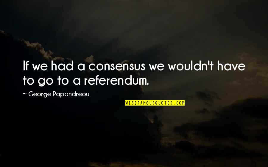 Papandreou Quotes By George Papandreou: If we had a consensus we wouldn't have Papandreou Quotes By George Papandreou: If we had a consensus we wouldn't have