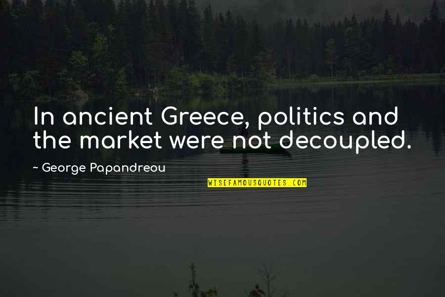 Papandreou Quotes By George Papandreou: In ancient Greece, politics and the market were Papandreou Quotes By George Papandreou: In ancient Greece, politics and the market were