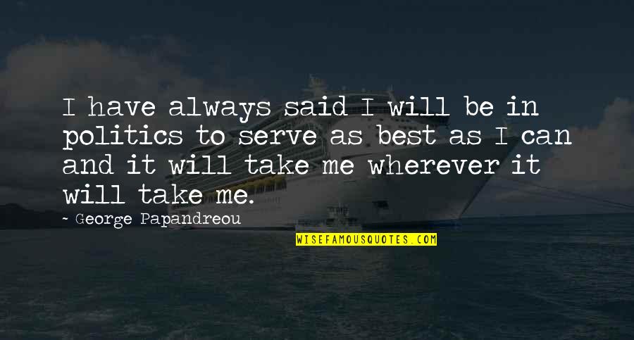 Papandreou Quotes By George Papandreou: I have always said I will be in Papandreou Quotes By George Papandreou: I have always said I will be in
