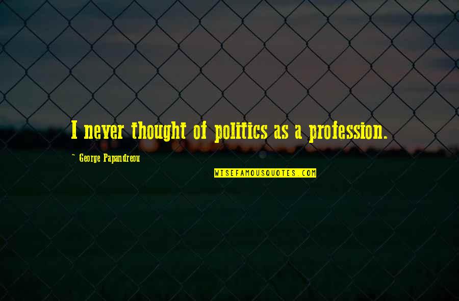Papandreou Quotes By George Papandreou: I never thought of politics as a profession. Papandreou Quotes By George Papandreou: I never thought of politics as a profession.