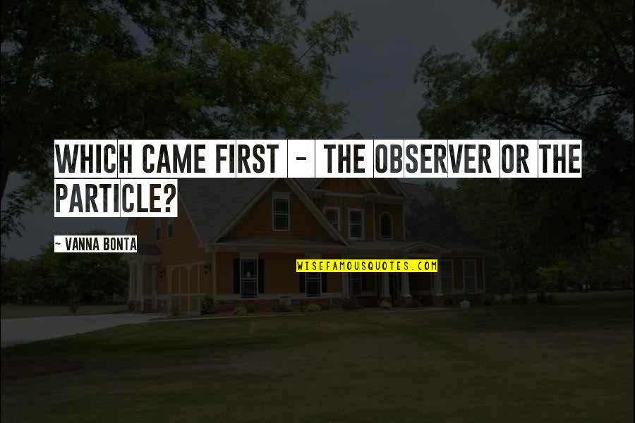 Papanomaly Quotes By Vanna Bonta: Which came first - the observer or the Papanomaly Quotes By Vanna Bonta: Which came first - the observer or the