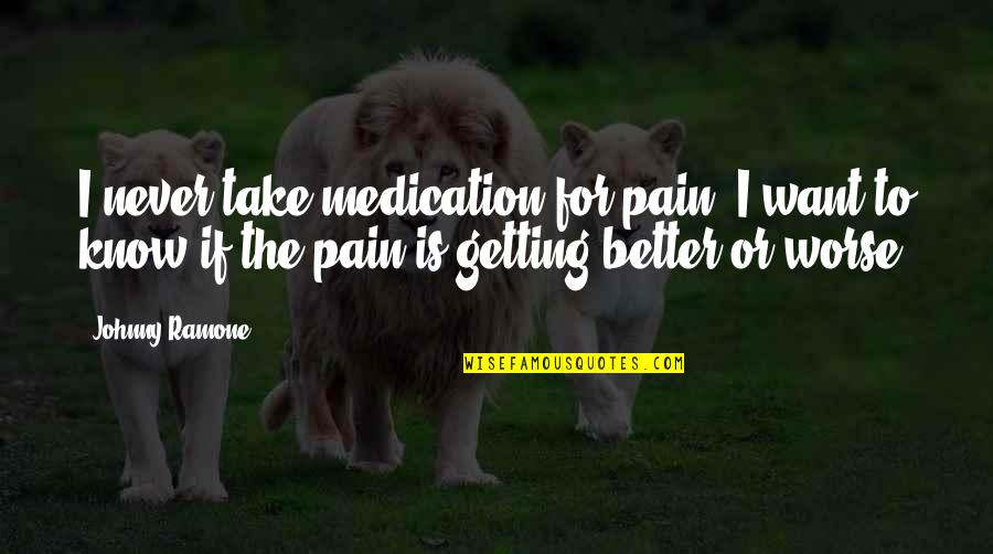 Papansin Quotes By Johnny Ramone: I never take medication for pain. I want