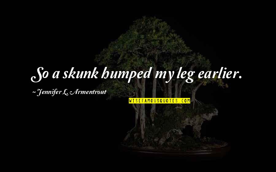 Papantla Gif Quotes By Jennifer L. Armentrout: So a skunk humped my leg earlier. Papantla Gif Quotes By Jennifer L. Armentrout: So a skunk humped my leg earlier.