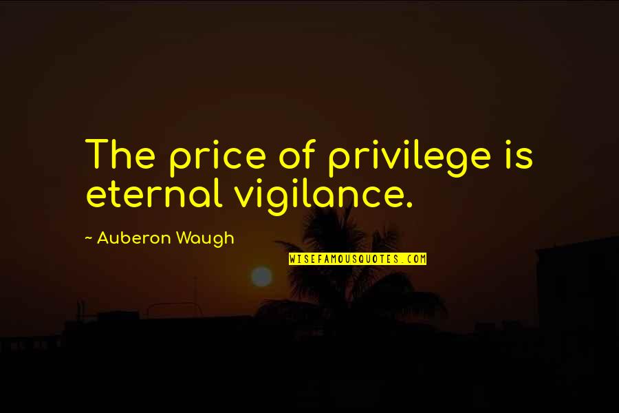 Papantla Mobile Quotes By Auberon Waugh: The price of privilege is eternal vigilance. Papantla Mobile Quotes By Auberon Waugh: The price of privilege is eternal vigilance.