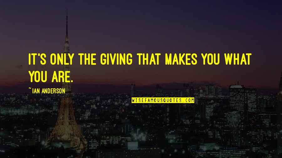 Papapetrou Uoi Quotes By Ian Anderson: It's only the giving that makes you what Papapetrou Uoi Quotes By Ian Anderson: It's only the giving that makes you what