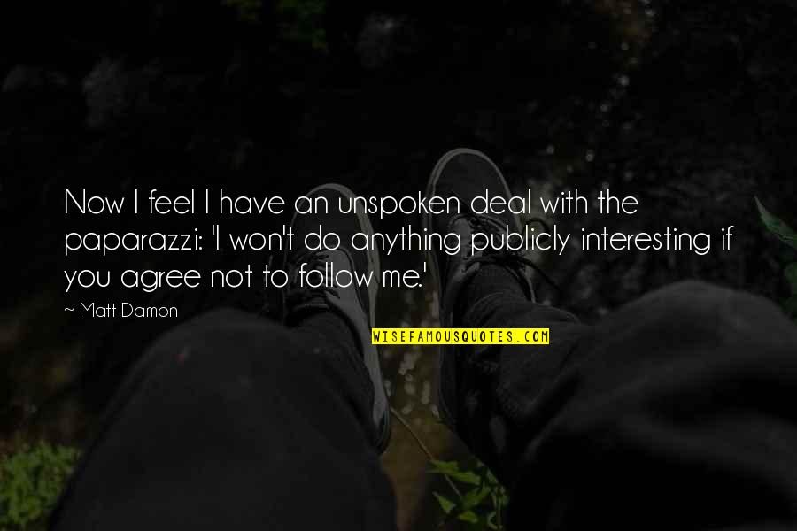 Paparazzi'd Quotes By Matt Damon: Now I feel I have an unspoken deal Paparazzi'd Quotes By Matt Damon: Now I feel I have an unspoken deal