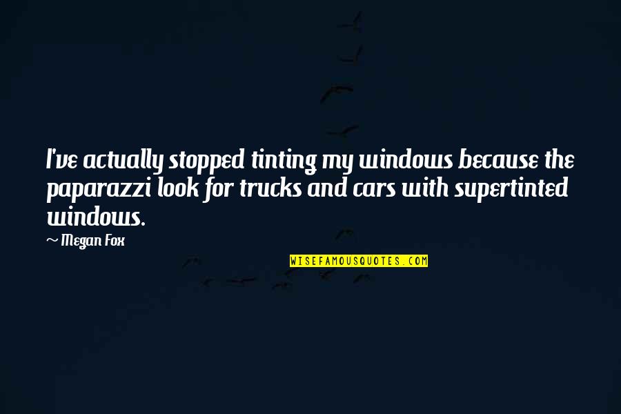 Paparazzi'd Quotes By Megan Fox: I've actually stopped tinting my windows because the Paparazzi'd Quotes By Megan Fox: I've actually stopped tinting my windows because the