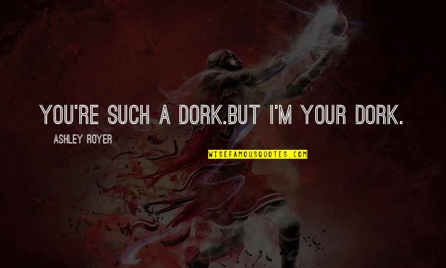 Paparella Concrete Quotes By Ashley Royer: You're such a dork.But I'm your dork. Paparella Concrete Quotes By Ashley Royer: You're such a dork.But I'm your dork.