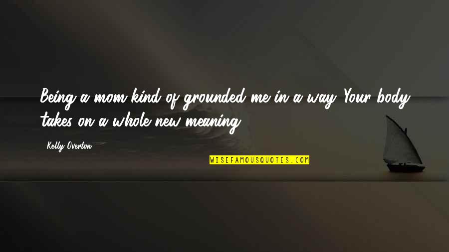 Paparelli And Partners Quotes By Kelly Overton: Being a mom kind of grounded me in