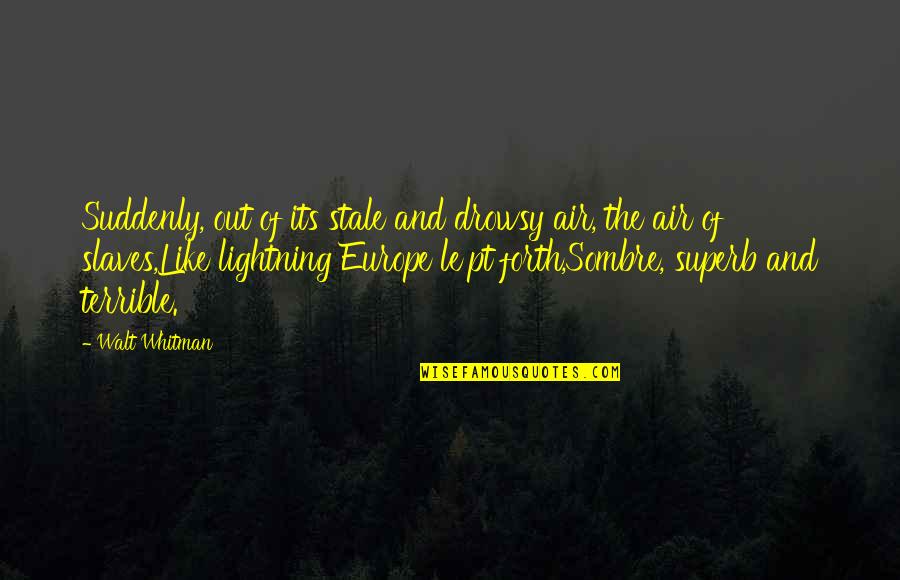Papasidero Glen Quotes By Walt Whitman: Suddenly, out of its stale and drowsy air, Papasidero Glen Quotes By Walt Whitman: Suddenly, out of its stale and drowsy air,