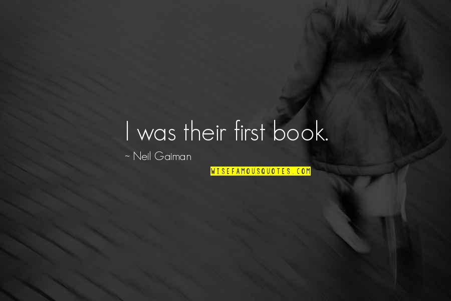 Papatheodorou George Quotes By Neil Gaiman: I was their first book. Papatheodorou George Quotes By Neil Gaiman: I was their first book.