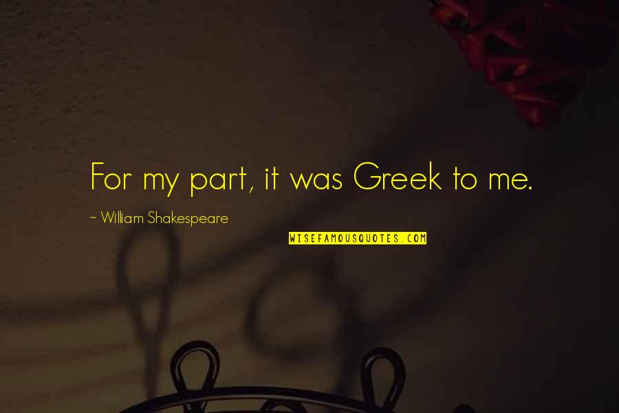 Papatheodorou George Quotes By William Shakespeare: For my part, it was Greek to me. Papatheodorou George Quotes By William Shakespeare: For my part, it was Greek to me.