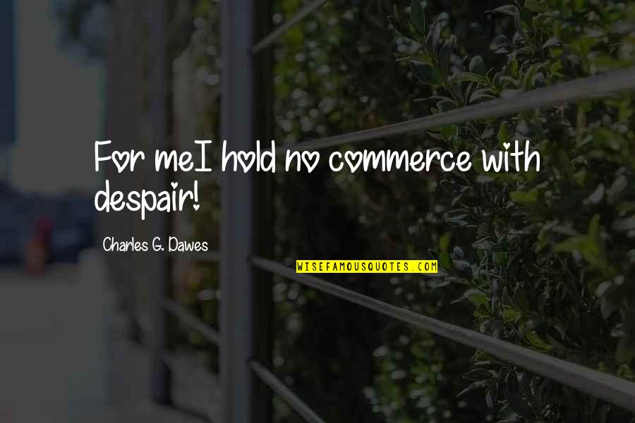 Papazisis Ioannina Quotes By Charles G. Dawes: For meI hold no commerce with despair! Papazisis Ioannina Quotes By Charles G. Dawes: For meI hold no commerce with despair!