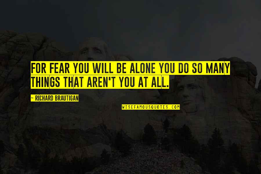 Papazoglou Stixoi Quotes By Richard Brautigan: For fear you will be alone you do Papazoglou Stixoi Quotes By Richard Brautigan: For fear you will be alone you do