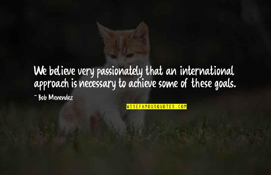 Papegaai Leef Quotes By Bob Menendez: We believe very passionately that an international approach Papegaai Leef Quotes By Bob Menendez: We believe very passionately that an international approach