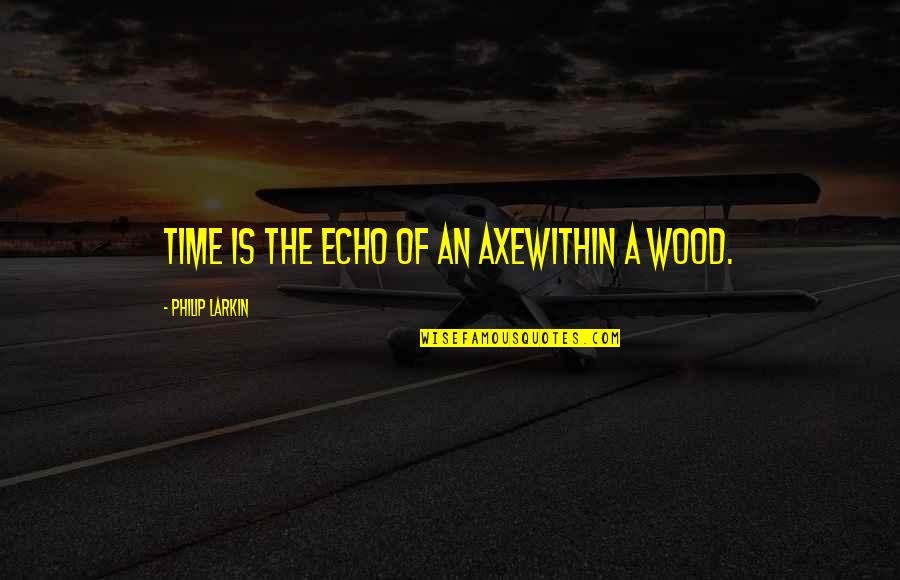 Papeleta Quotes By Philip Larkin: Time is the echo of an axeWithin a Papeleta Quotes By Philip Larkin: Time is the echo of an axeWithin a
