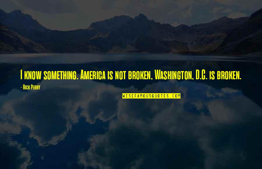 Papendick Wheaton Quotes By Rick Perry: I know something. America is not broken, Washington,