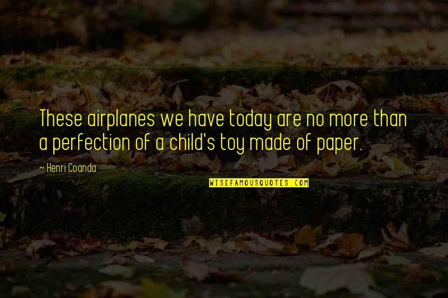 Paper Airplanes Quotes By Henri Coanda: These airplanes we have today are no more
