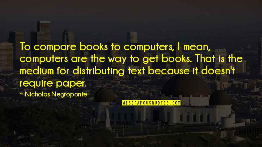 Paper Books Quotes By Nicholas Negroponte: To compare books to computers, I mean, computers