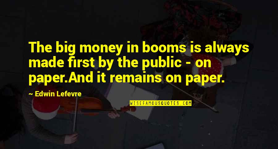 Paper Money Quotes By Edwin Lefevre: The big money in booms is always made