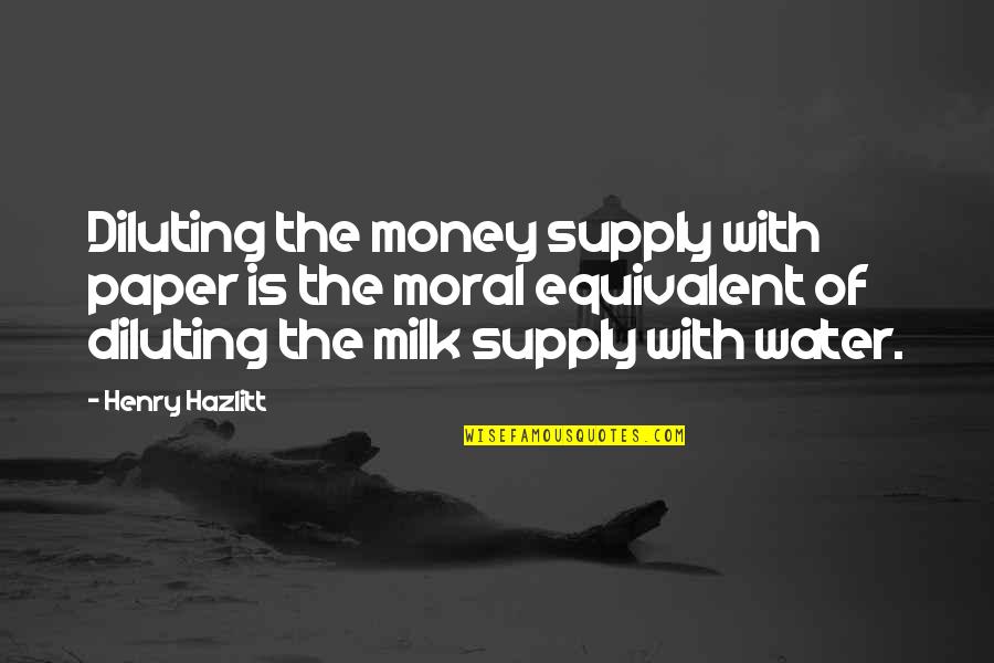 Paper Money Quotes By Henry Hazlitt: Diluting the money supply with paper is the
