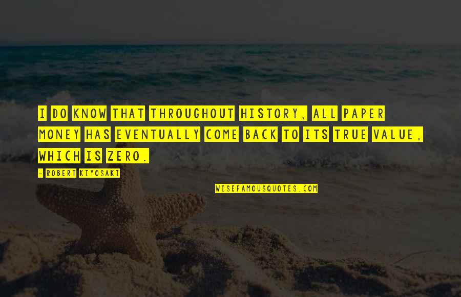 Paper Money Quotes By Robert Kiyosaki: I do know that throughout history, all paper