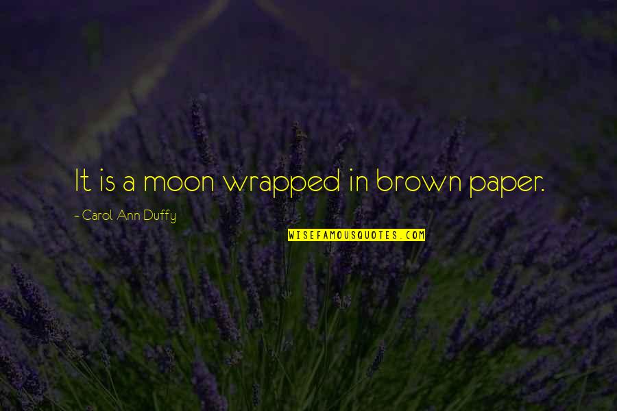 Paper Moon Quotes By Carol Ann Duffy: It is a moon wrapped in brown paper.