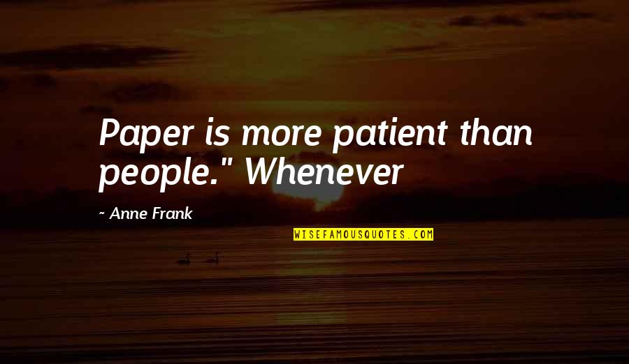 Paper People Quotes By Anne Frank: Paper is more patient than people." Whenever Paper People Quotes By Anne Frank: Paper is more patient than people." Whenever
