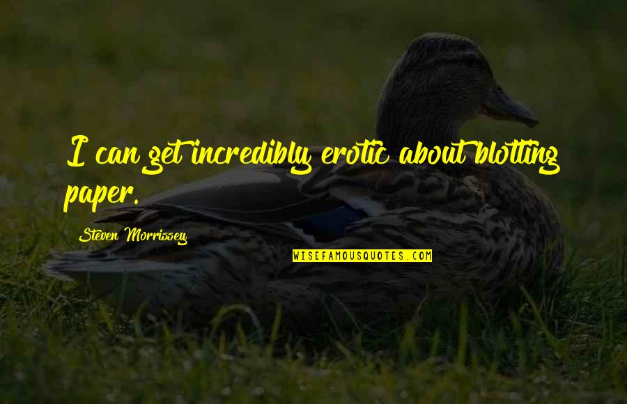 Paper Quotes By Steven Morrissey: I can get incredibly erotic about blotting paper. Paper Quotes By Steven Morrissey: I can get incredibly erotic about blotting paper.