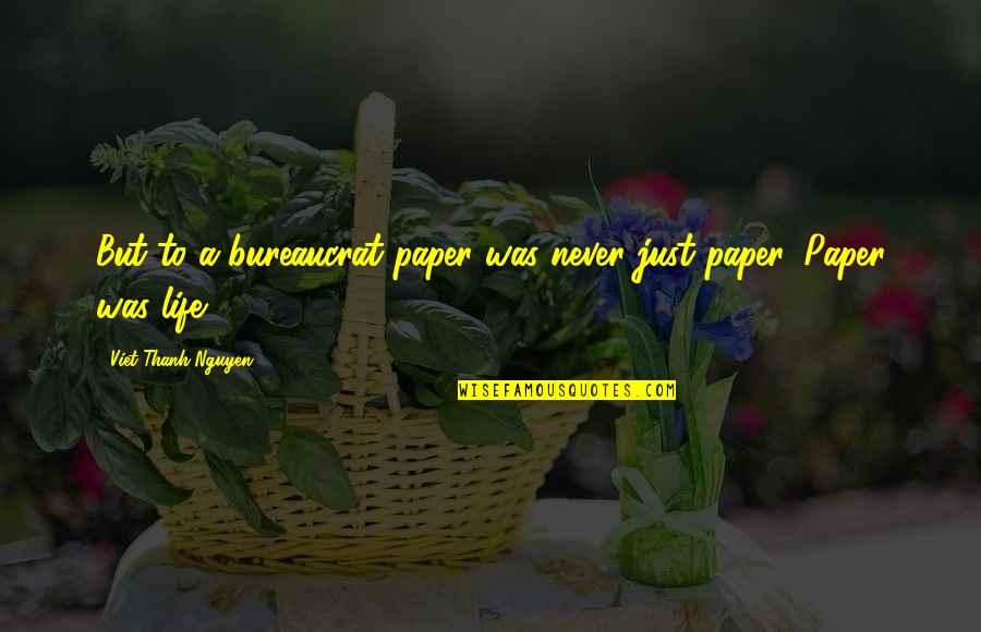 Paper Quotes By Viet Thanh Nguyen: But to a bureaucrat paper was never just Paper Quotes By Viet Thanh Nguyen: But to a bureaucrat paper was never just